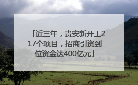近三年，贵安新开工217个项目，招商引资到位资金达400亿元