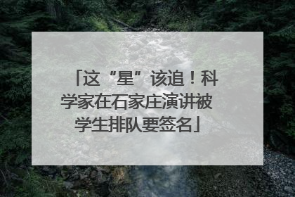 这“星”该追！科学家在石家庄演讲被学生排队要签名