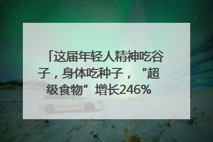 这届年轻人精神吃谷子，身体吃种子，“超级食物”增长246%｜变革618