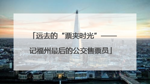 远去的“票夹时光”——记福州最后的公交售票员