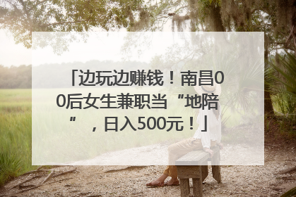 边玩边赚钱！南昌00后女生兼职当“地陪”，日入500元！