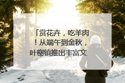 赏花卉，吃羊肉！从端午到金秋，叶榭镇推出丰富文旅活动邀您爽玩
