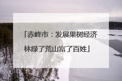 赤峰市：发展果树经济林绿了荒山富了百姓
