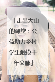 走出大山的课堂：公益助力乡村学生触摸千年文脉