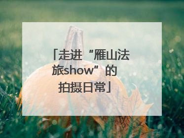 走进“雁山法旅show”的拍摄日常