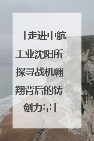 走进中航工业沈阳所探寻战机翱翔背后的铸剑力量