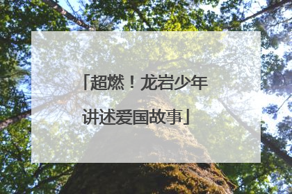 超燃！龙岩少年讲述爱国故事