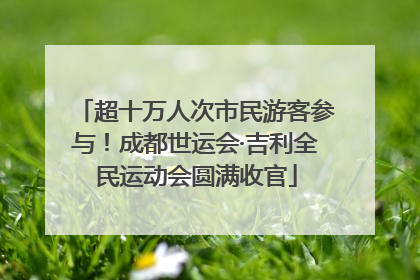 超十万人次市民游客参与！成都世运会·吉利全民运动会圆满收官