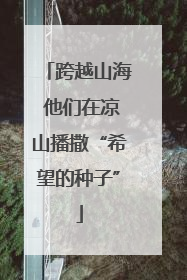 跨越山海 他们在凉山播撒“希望的种子”