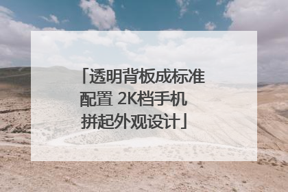 透明背板成标准配置 2K档手机拼起外观设计