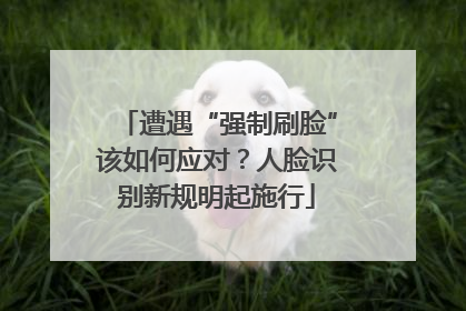 遭遇“强制刷脸”该如何应对？人脸识别新规明起施行