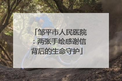 邹平市人民医院：两张手绘感谢信背后的生命守护