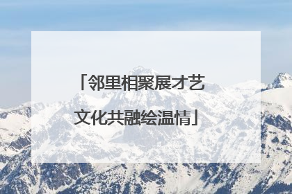邻里相聚展才艺 文化共融绘温情