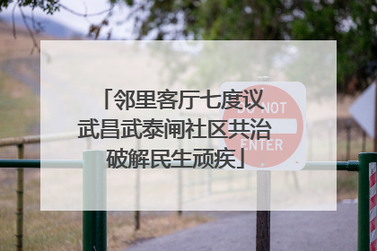 邻里客厅七度议 武昌武泰闸社区共治破解民生顽疾