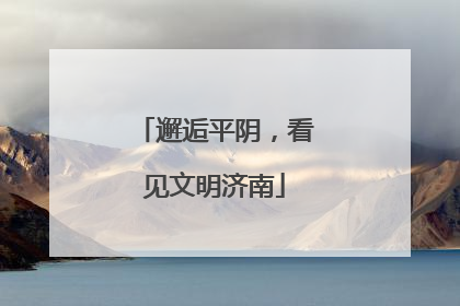 邂逅平阴，看见文明济南