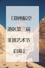 郑州航空港区第三届非遗艺术节启幕