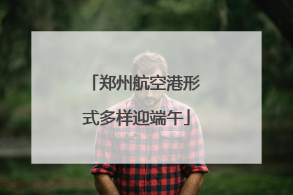 郑州航空港形式多样迎端午