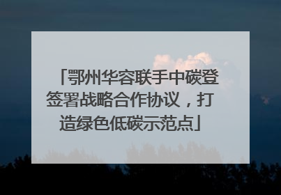 鄂州华容联手中碳登签署战略合作协议，打造绿色低碳示范点