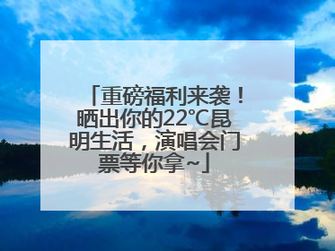 重磅福利来袭！晒出你的22℃昆明生活，演唱会门票等你拿~