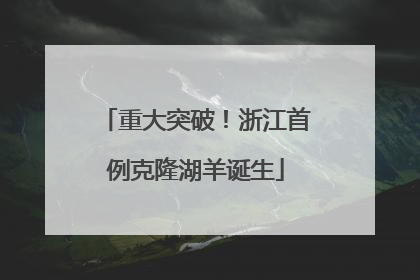 重大突破！浙江首例克隆湖羊诞生