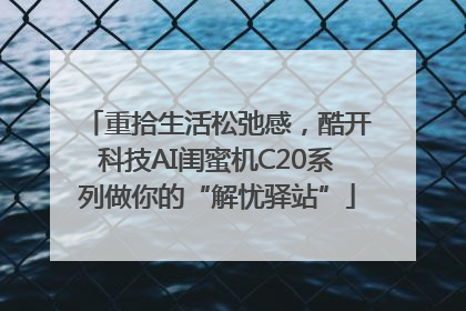 重拾生活松弛感，酷开科技AI闺蜜机C20系列做你的“解忧驿站”