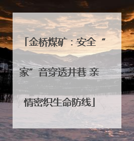 金桥煤矿：安全“家”音穿透井巷 亲情密织生命防线