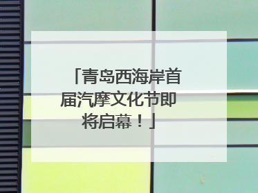 青岛西海岸首届汽摩文化节即将启幕！