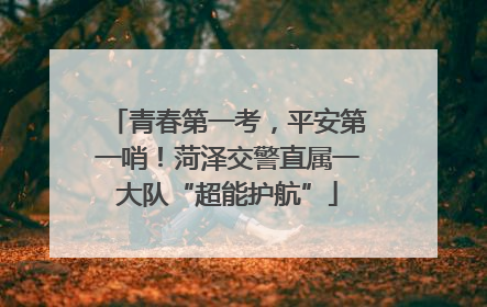 青春第一考，平安第一哨！菏泽交警直属一大队“超能护航”