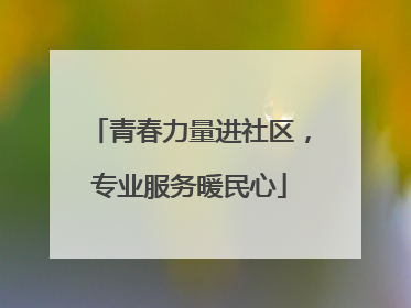 青春力量进社区，专业服务暖民心
