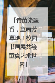 青苗染墨香，童画芳草地！校园书画展共绘童真艺术世界