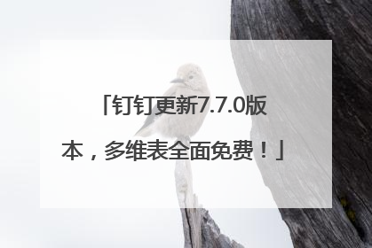钉钉更新7.7.0版本，多维表全面免费！