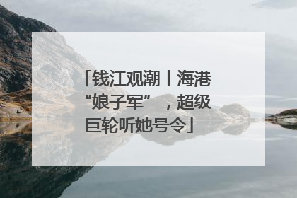 钱江观潮丨海港“娘子军”，超级巨轮听她号令