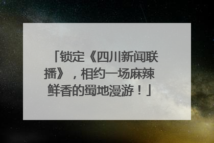锁定《四川新闻联播》，相约一场麻辣鲜香的蜀地漫游！