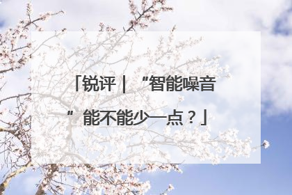 锐评｜“智能噪音”能不能少一点？