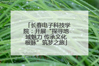 长春电子科技学院：开展“探寻地域魅力 传承文化根脉”筑梦之旅
