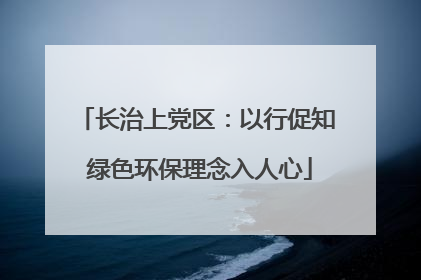 长治上党区：以行促知 绿色环保理念入人心