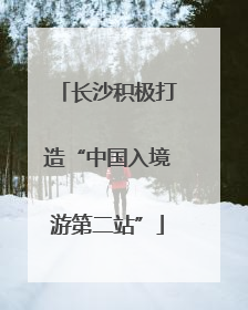 长沙积极打造“中国入境游第二站”