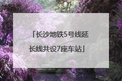 长沙地铁5号线延长线共设7座车站