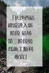 长沙西站建设进入新阶段 站场第三阶段转线施工顺利收官