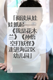 阅读从娃娃抓起——《我是花木兰》《孙悟空打妖怪》走进海淀区幼儿园