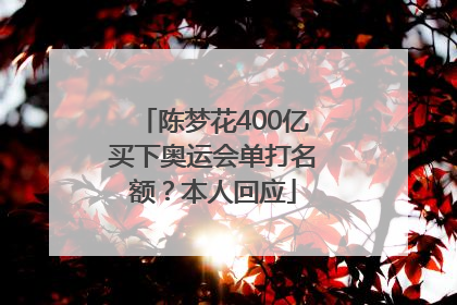 陈梦花400亿买下奥运会单打名额？本人回应