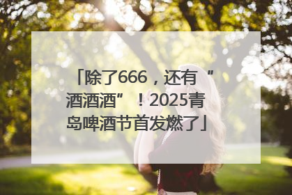 除了666，还有“酒酒酒”！2025青岛啤酒节首发燃了
