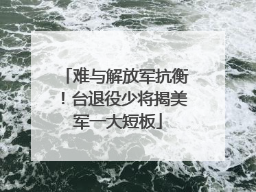 难与解放军抗衡！台退役少将揭美军一大短板