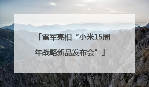 雷军亮相“小米15周年战略新品发布会”