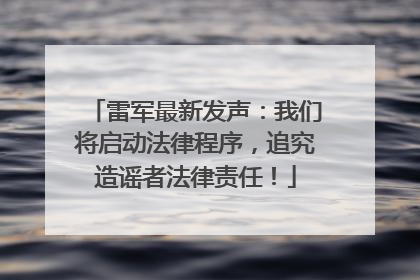 雷军最新发声：我们将启动法律程序，追究造谣者法律责任！
