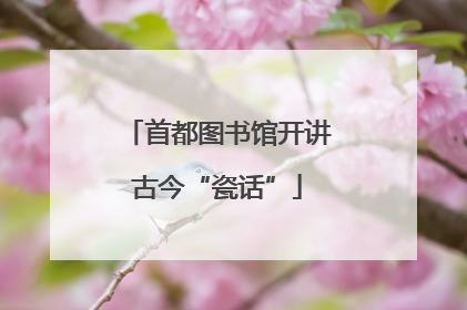 首都图书馆开讲古今“瓷话”