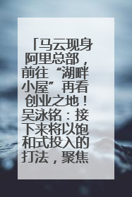 马云现身阿里总部，前往“湖畔小屋”再看创业之地！吴泳铭：接下来将以饱和式投入的打法，聚焦于几大核心战役