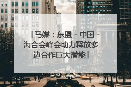 马媒：东盟－中国－海合会峰会助力释放多边合作巨大潜能