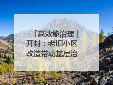 高效能治理｜开封：老旧小区改造带动基层治理升级