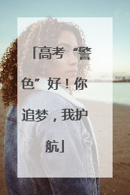 高考“警色”好！你追梦，我护航